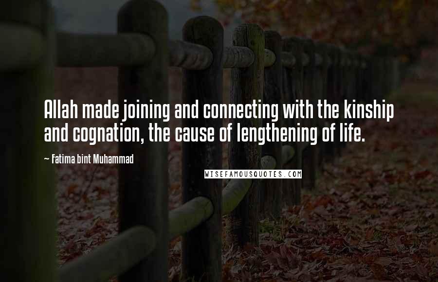 Fatima Bint Muhammad Quotes: Allah made joining and connecting with the kinship and cognation, the cause of lengthening of life.