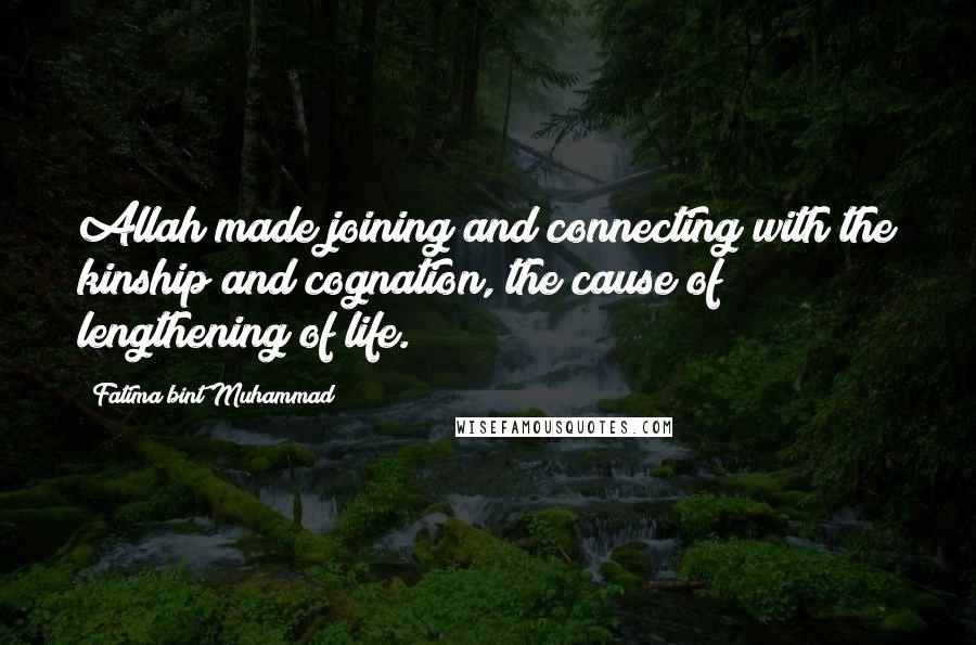 Fatima Bint Muhammad Quotes: Allah made joining and connecting with the kinship and cognation, the cause of lengthening of life.