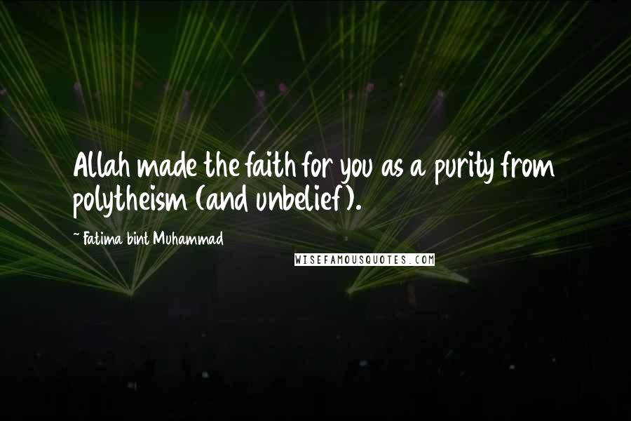 Fatima Bint Muhammad Quotes: Allah made the faith for you as a purity from polytheism (and unbelief).