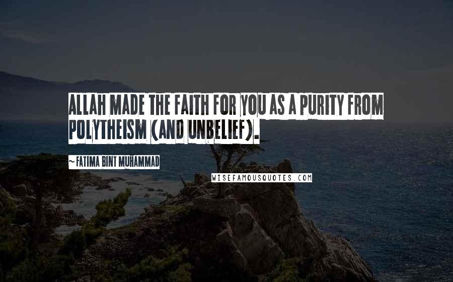 Fatima Bint Muhammad Quotes: Allah made the faith for you as a purity from polytheism (and unbelief).