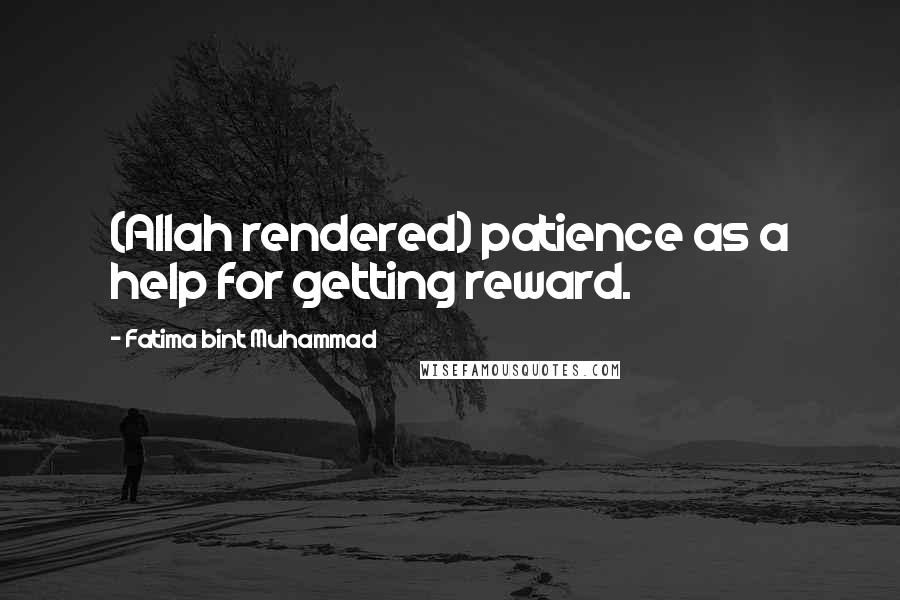 Fatima Bint Muhammad Quotes: (Allah rendered) patience as a help for getting reward.