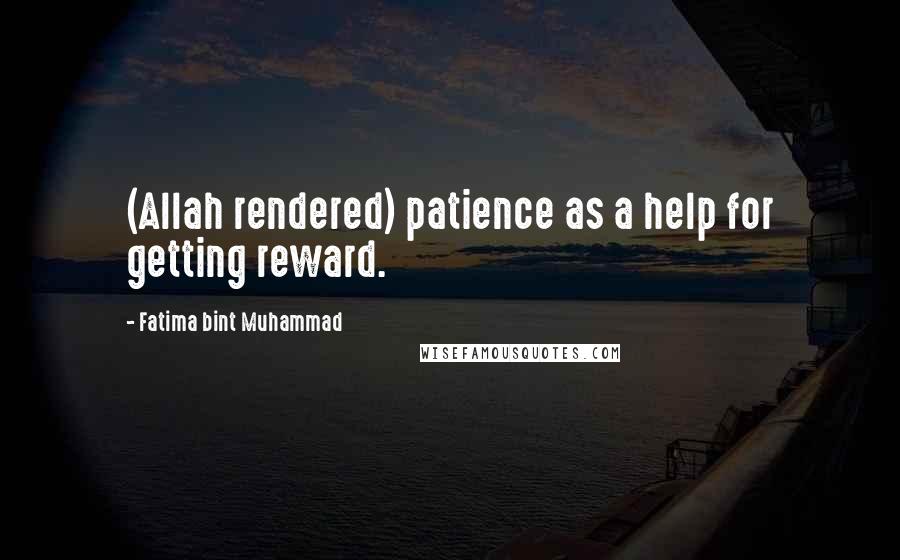 Fatima Bint Muhammad Quotes: (Allah rendered) patience as a help for getting reward.