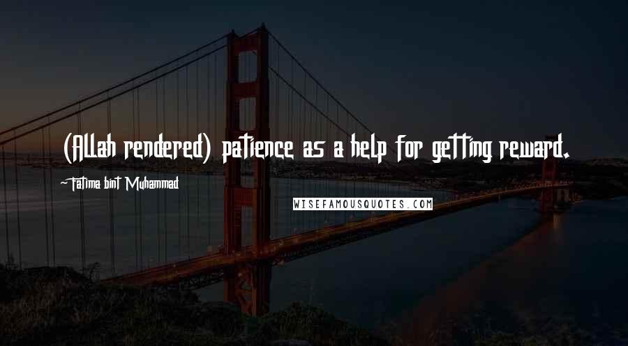 Fatima Bint Muhammad Quotes: (Allah rendered) patience as a help for getting reward.