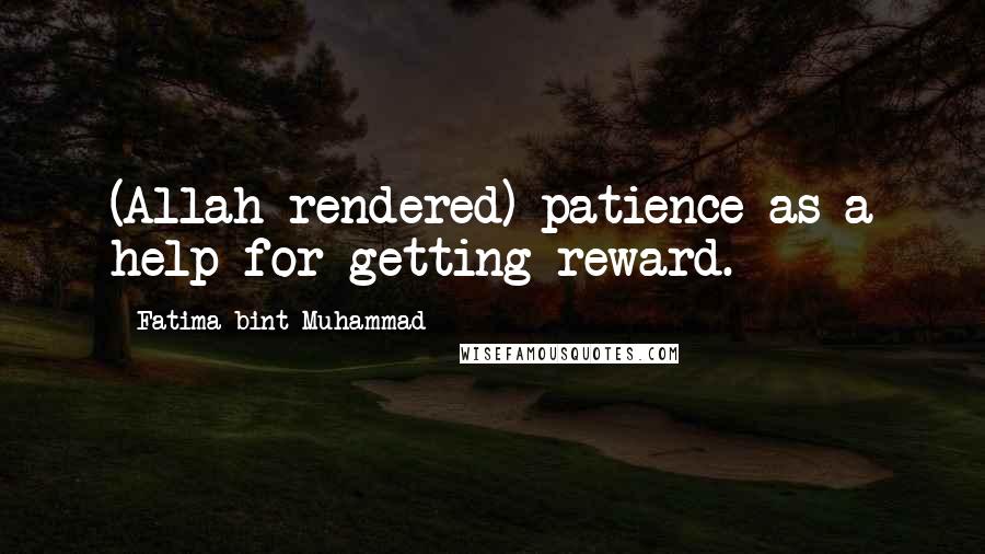 Fatima Bint Muhammad Quotes: (Allah rendered) patience as a help for getting reward.