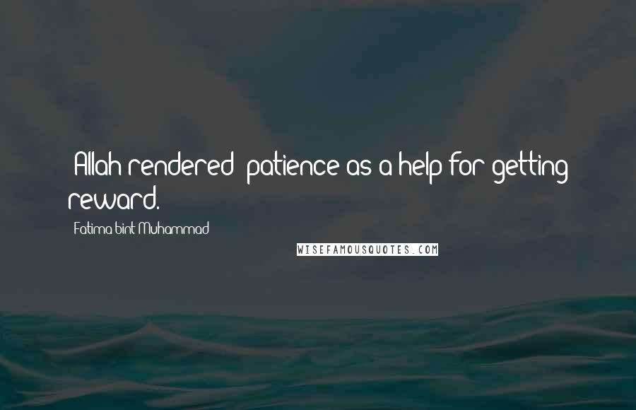 Fatima Bint Muhammad Quotes: (Allah rendered) patience as a help for getting reward.