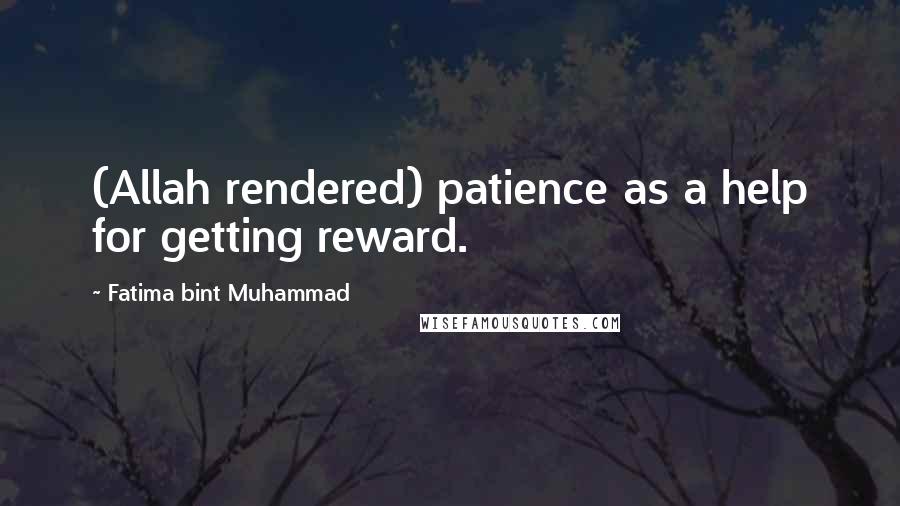 Fatima Bint Muhammad Quotes: (Allah rendered) patience as a help for getting reward.