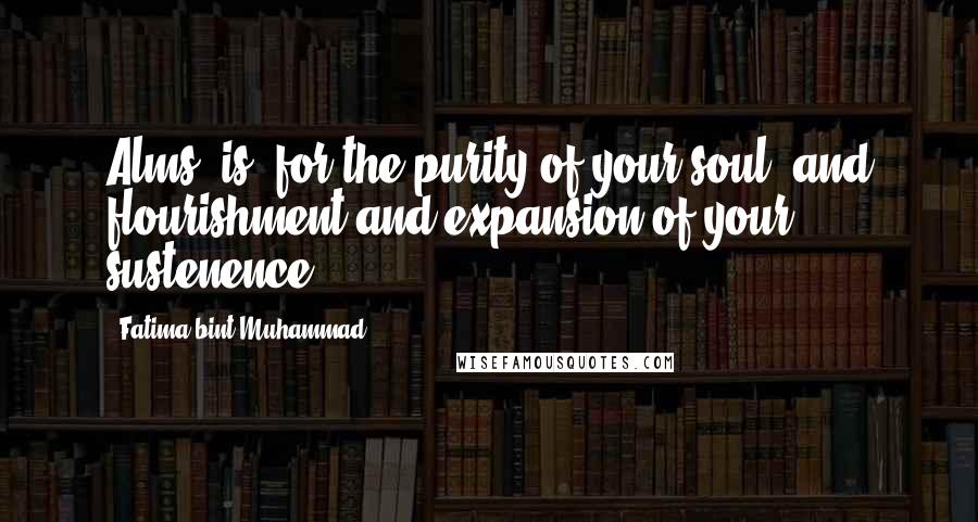 Fatima Bint Muhammad Quotes: Alms (is) for the purity of your soul, and flourishment and expansion of your sustenence.