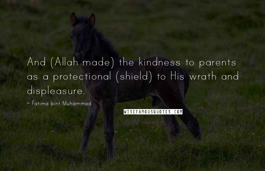 Fatima Bint Muhammad Quotes: And (Allah made) the kindness to parents as a protectional (shield) to His wrath and displeasure.