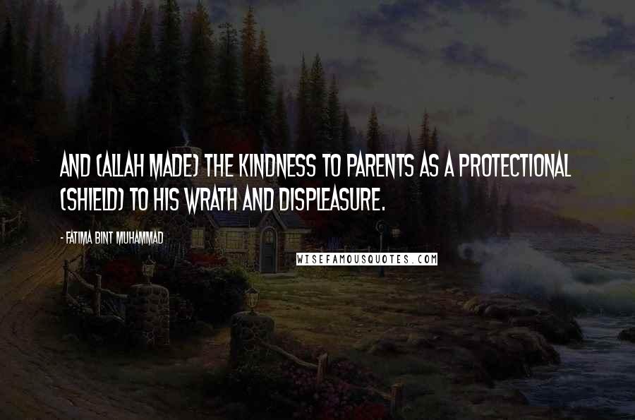 Fatima Bint Muhammad Quotes: And (Allah made) the kindness to parents as a protectional (shield) to His wrath and displeasure.
