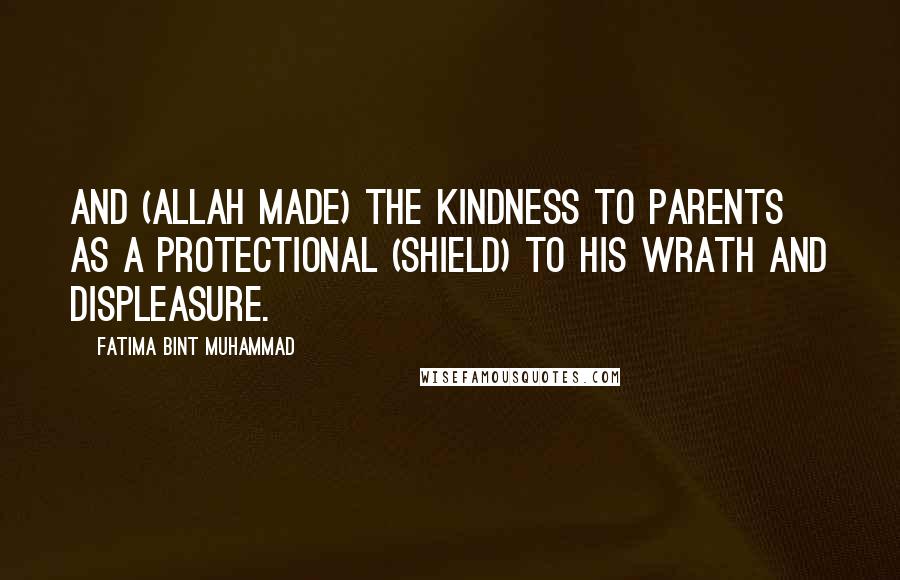 Fatima Bint Muhammad Quotes: And (Allah made) the kindness to parents as a protectional (shield) to His wrath and displeasure.