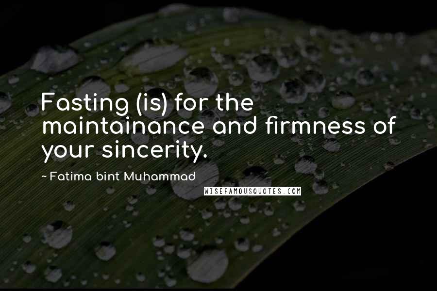 Fatima Bint Muhammad Quotes: Fasting (is) for the maintainance and firmness of your sincerity.