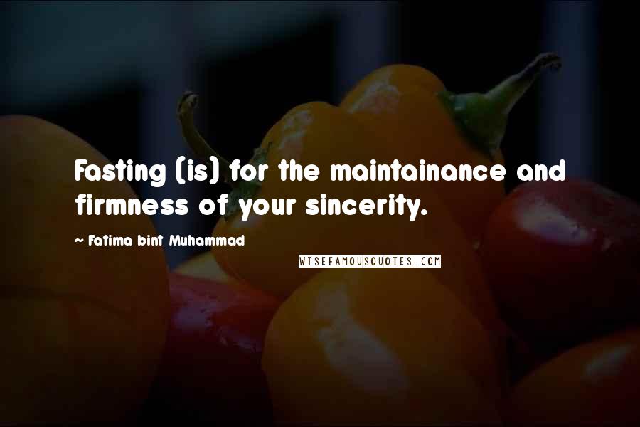 Fatima Bint Muhammad Quotes: Fasting (is) for the maintainance and firmness of your sincerity.