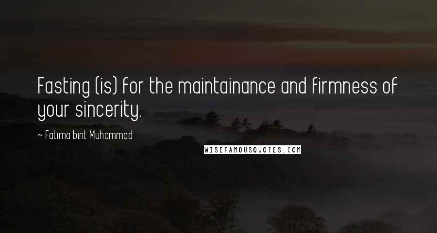 Fatima Bint Muhammad Quotes: Fasting (is) for the maintainance and firmness of your sincerity.