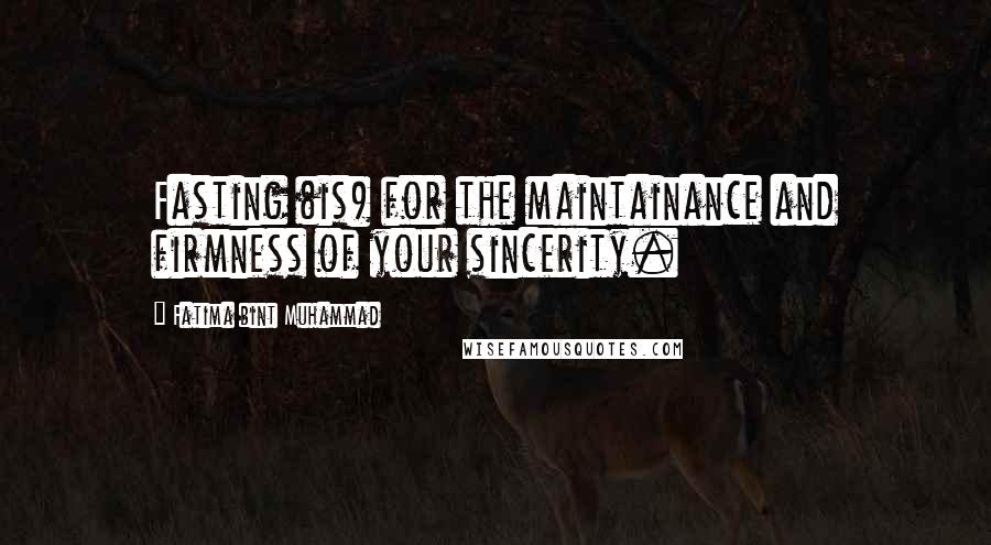 Fatima Bint Muhammad Quotes: Fasting (is) for the maintainance and firmness of your sincerity.