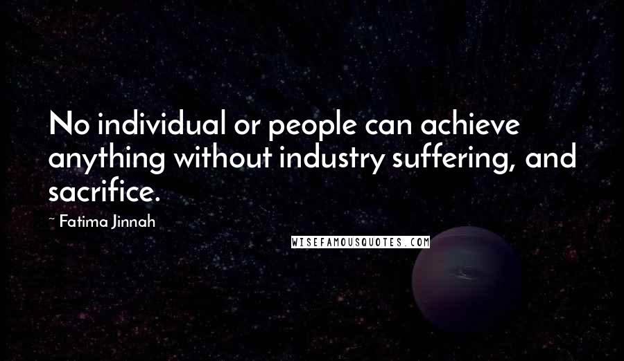 Fatima Jinnah Quotes: No individual or people can achieve anything without industry suffering, and sacrifice.