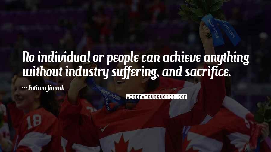 Fatima Jinnah Quotes: No individual or people can achieve anything without industry suffering, and sacrifice.