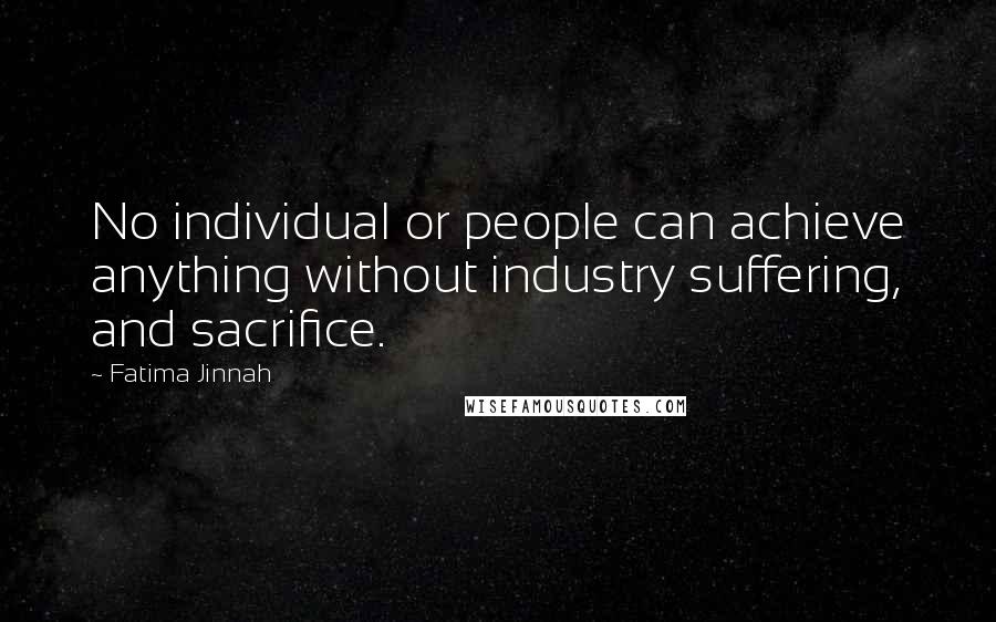 Fatima Jinnah Quotes: No individual or people can achieve anything without industry suffering, and sacrifice.
