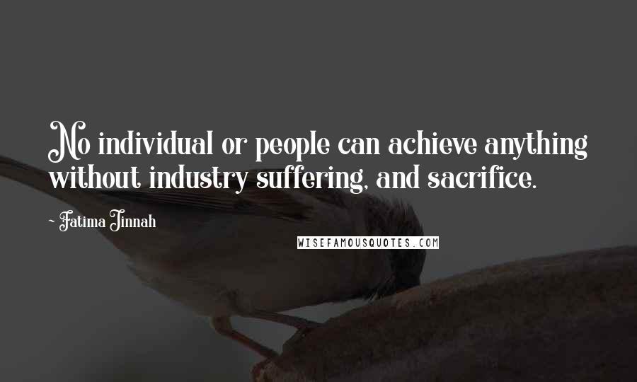 Fatima Jinnah Quotes: No individual or people can achieve anything without industry suffering, and sacrifice.