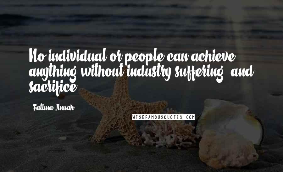 Fatima Jinnah Quotes: No individual or people can achieve anything without industry suffering, and sacrifice.