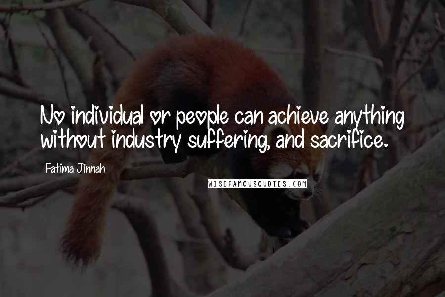 Fatima Jinnah Quotes: No individual or people can achieve anything without industry suffering, and sacrifice.
