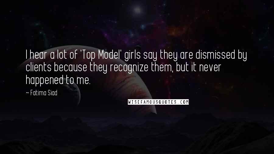 Fatima Siad Quotes: I hear a lot of 'Top Model' girls say they are dismissed by clients because they recognize them, but it never happened to me.
