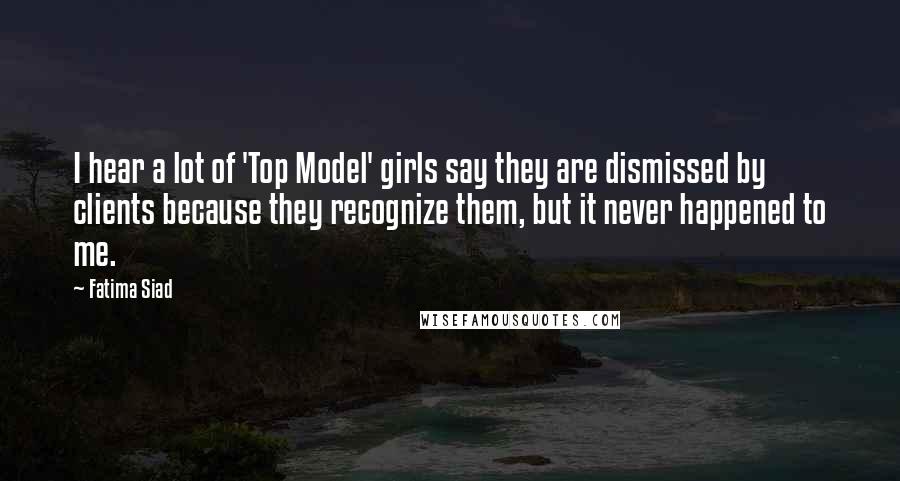 Fatima Siad Quotes: I hear a lot of 'Top Model' girls say they are dismissed by clients because they recognize them, but it never happened to me.