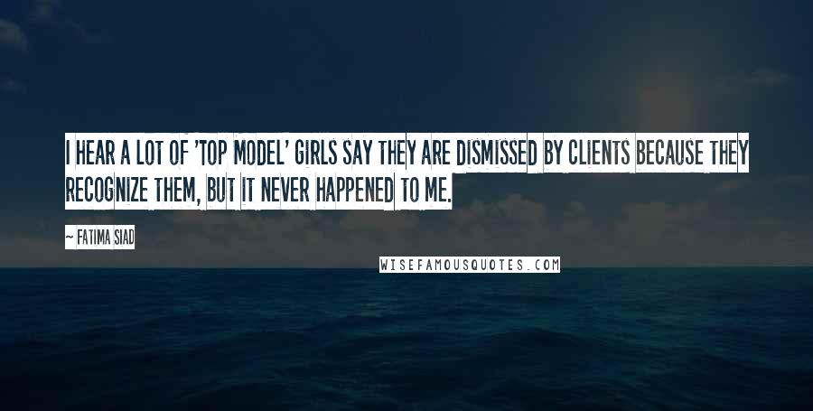 Fatima Siad Quotes: I hear a lot of 'Top Model' girls say they are dismissed by clients because they recognize them, but it never happened to me.