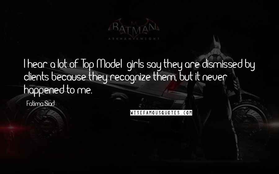 Fatima Siad Quotes: I hear a lot of 'Top Model' girls say they are dismissed by clients because they recognize them, but it never happened to me.