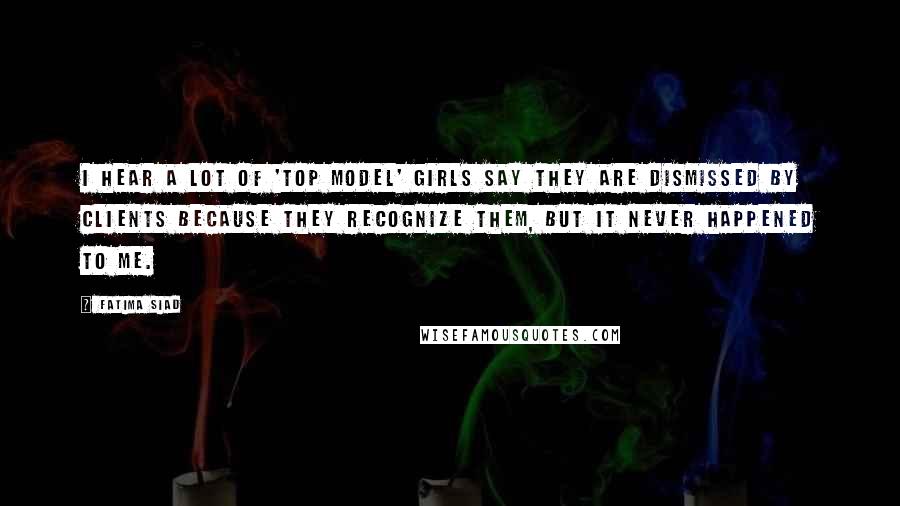Fatima Siad Quotes: I hear a lot of 'Top Model' girls say they are dismissed by clients because they recognize them, but it never happened to me.