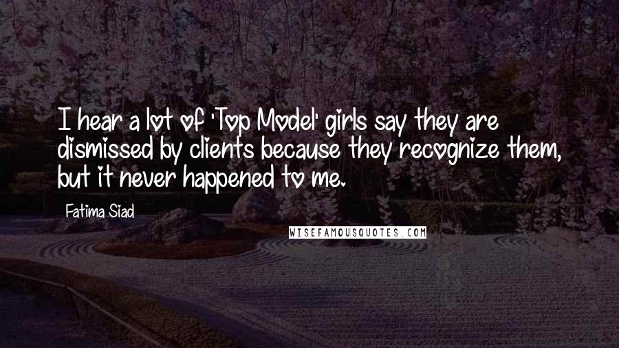 Fatima Siad Quotes: I hear a lot of 'Top Model' girls say they are dismissed by clients because they recognize them, but it never happened to me.