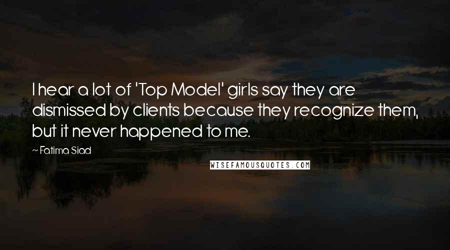 Fatima Siad Quotes: I hear a lot of 'Top Model' girls say they are dismissed by clients because they recognize them, but it never happened to me.