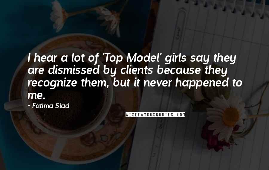 Fatima Siad Quotes: I hear a lot of 'Top Model' girls say they are dismissed by clients because they recognize them, but it never happened to me.
