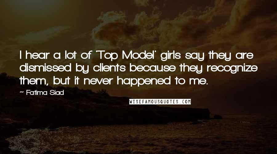 Fatima Siad Quotes: I hear a lot of 'Top Model' girls say they are dismissed by clients because they recognize them, but it never happened to me.