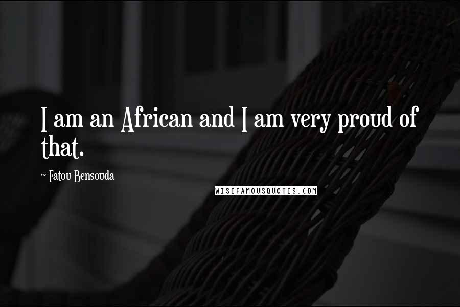 Fatou Bensouda Quotes: I am an African and I am very proud of that.