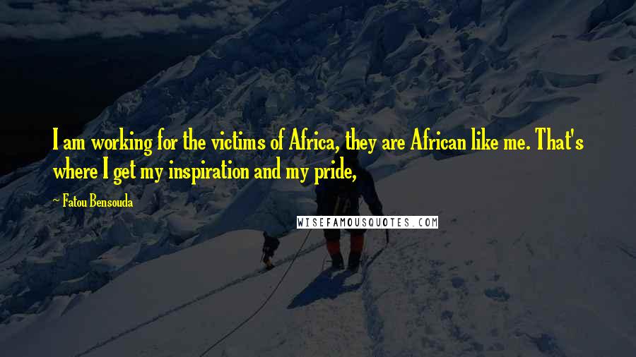Fatou Bensouda Quotes: I am working for the victims of Africa, they are African like me. That's where I get my inspiration and my pride,