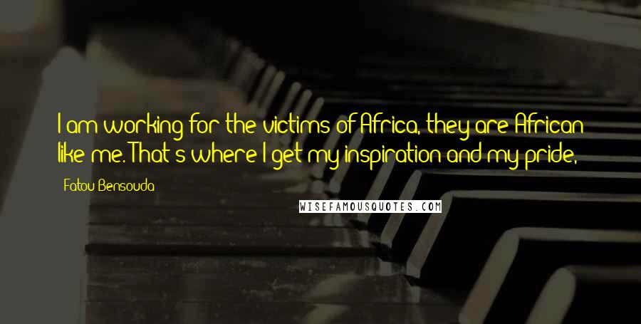 Fatou Bensouda Quotes: I am working for the victims of Africa, they are African like me. That's where I get my inspiration and my pride,