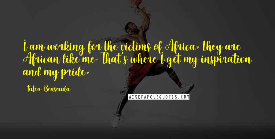 Fatou Bensouda Quotes: I am working for the victims of Africa, they are African like me. That's where I get my inspiration and my pride,