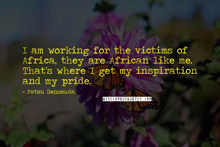 Fatou Bensouda Quotes: I am working for the victims of Africa, they are African like me. That's where I get my inspiration and my pride,