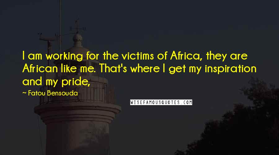 Fatou Bensouda Quotes: I am working for the victims of Africa, they are African like me. That's where I get my inspiration and my pride,