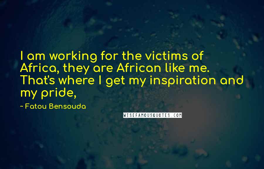 Fatou Bensouda Quotes: I am working for the victims of Africa, they are African like me. That's where I get my inspiration and my pride,