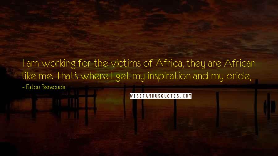 Fatou Bensouda Quotes: I am working for the victims of Africa, they are African like me. That's where I get my inspiration and my pride,