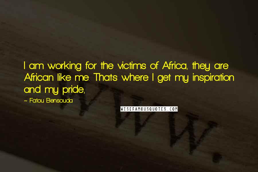 Fatou Bensouda Quotes: I am working for the victims of Africa, they are African like me. That's where I get my inspiration and my pride,