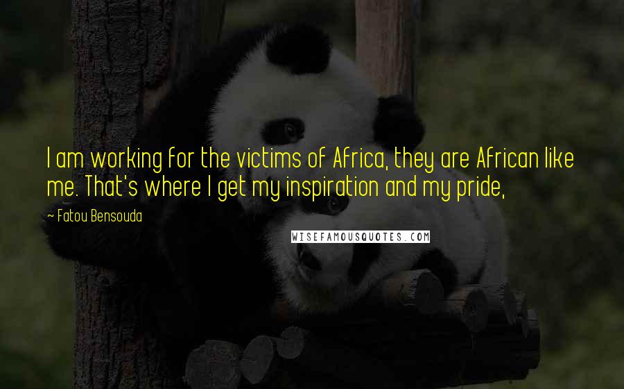 Fatou Bensouda Quotes: I am working for the victims of Africa, they are African like me. That's where I get my inspiration and my pride,