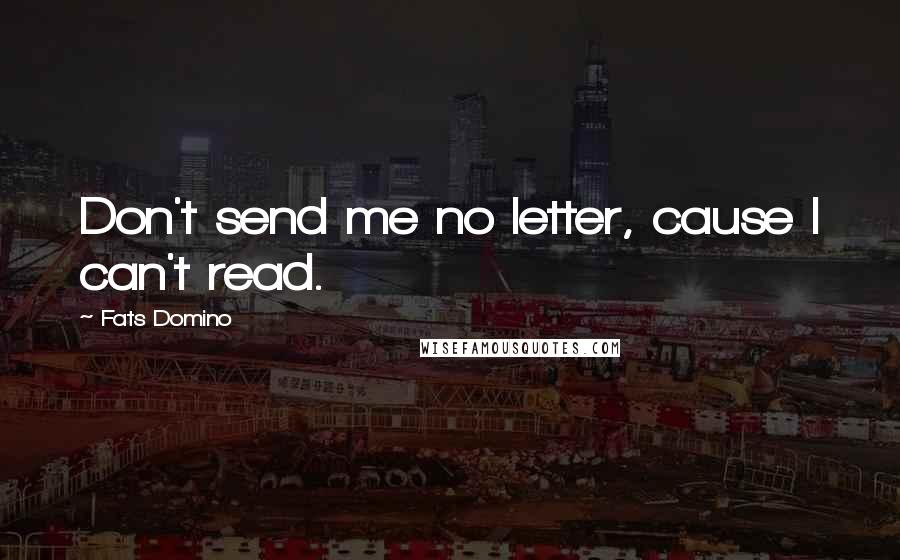 Fats Domino Quotes: Don't send me no letter, cause I can't read.