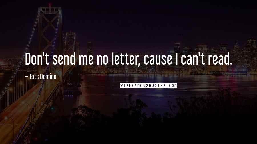 Fats Domino Quotes: Don't send me no letter, cause I can't read.