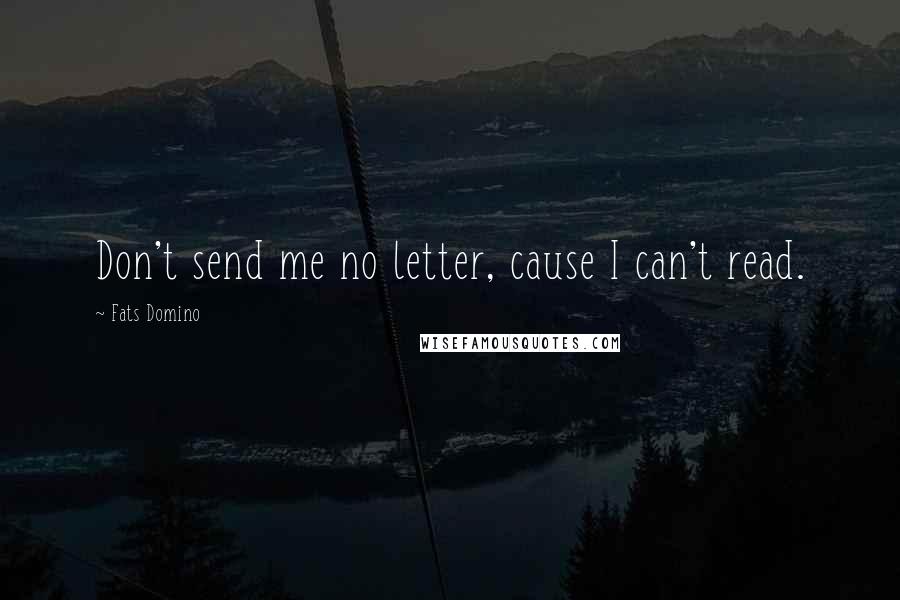 Fats Domino Quotes: Don't send me no letter, cause I can't read.