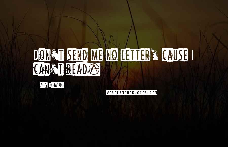 Fats Domino Quotes: Don't send me no letter, cause I can't read.