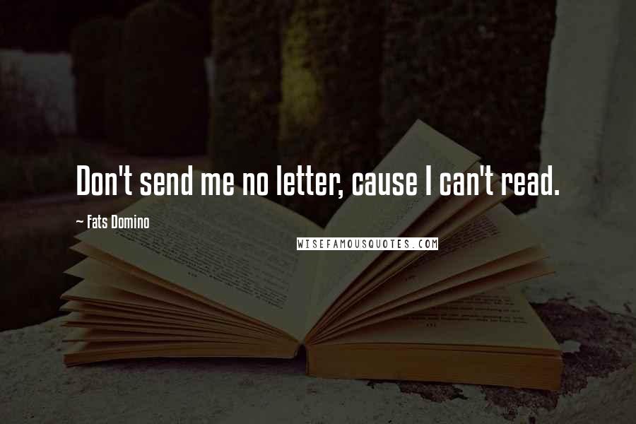 Fats Domino Quotes: Don't send me no letter, cause I can't read.