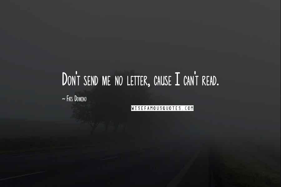 Fats Domino Quotes: Don't send me no letter, cause I can't read.