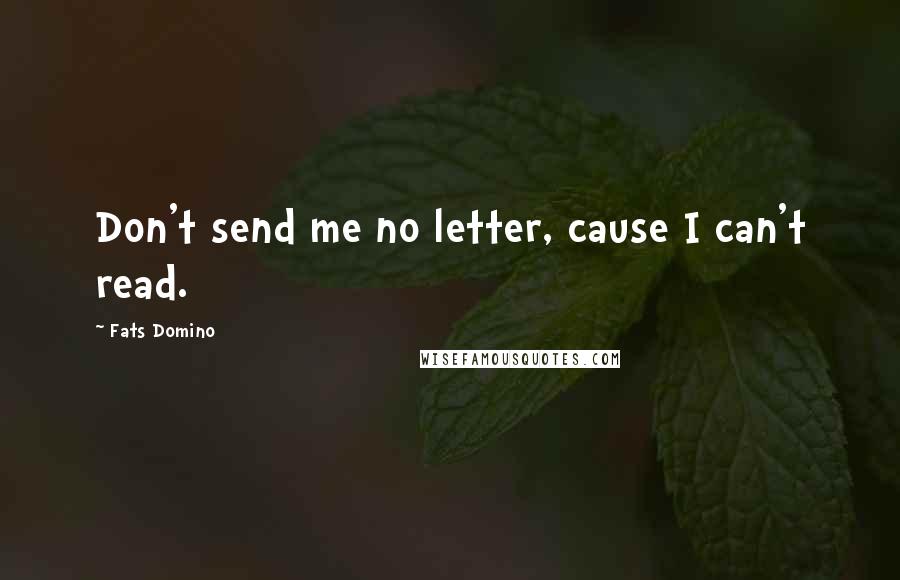 Fats Domino Quotes: Don't send me no letter, cause I can't read.